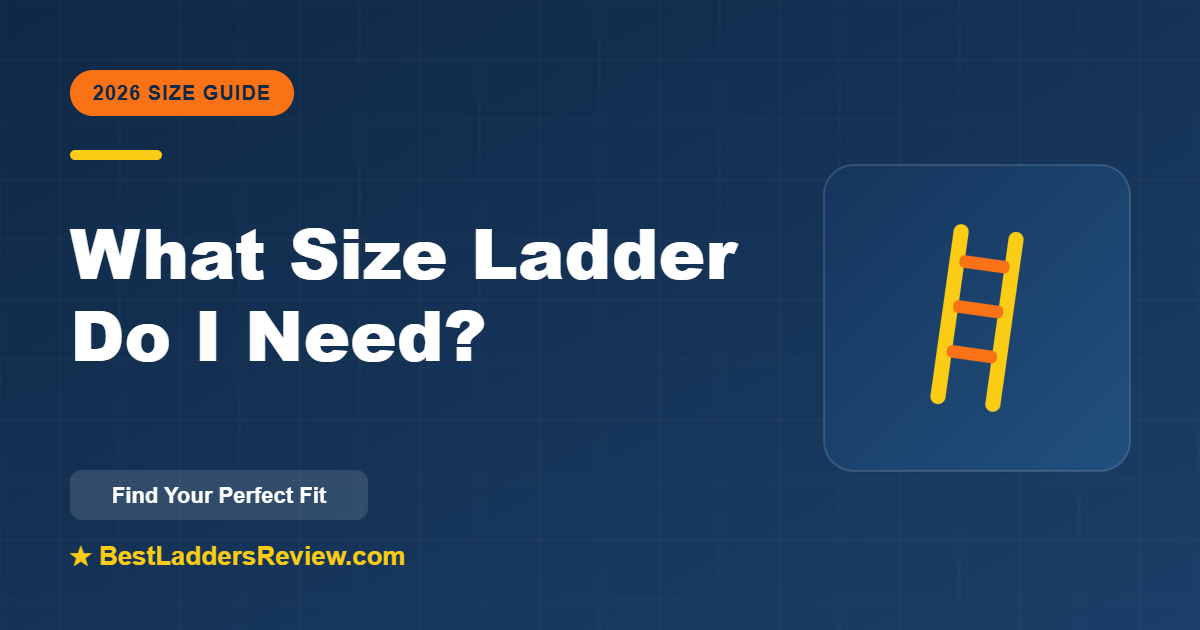 What size ladder do I need — ladder height and reach guide 2026